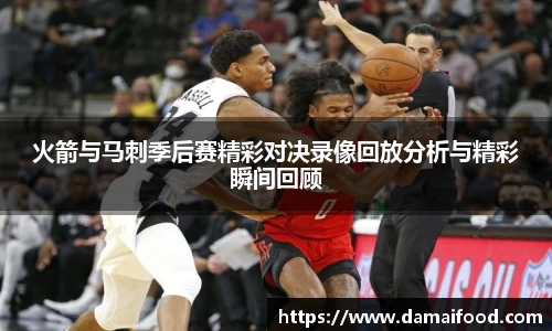 火箭与马刺季后赛精彩对决录像回放分析与精彩瞬间回顾