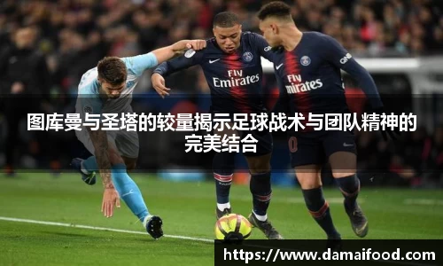 图库曼与圣塔的较量揭示足球战术与团队精神的完美结合