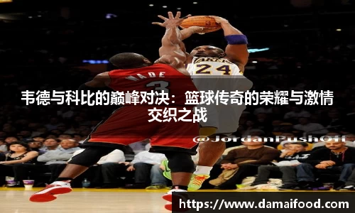 韦德与科比的巅峰对决：篮球传奇的荣耀与激情交织之战