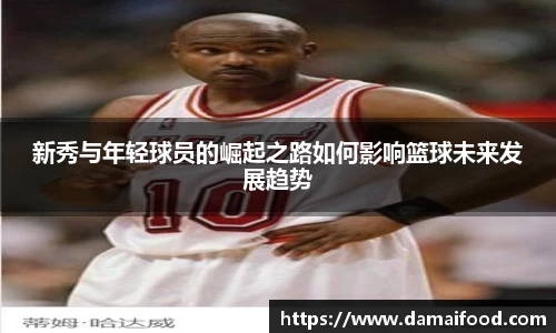 新秀与年轻球员的崛起之路如何影响篮球未来发展趋势