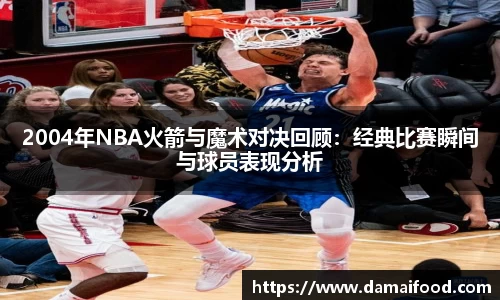2004年NBA火箭与魔术对决回顾：经典比赛瞬间与球员表现分析