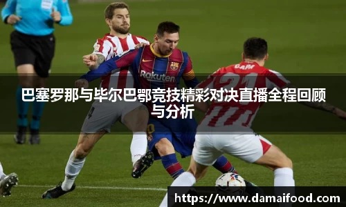 巴塞罗那与毕尔巴鄂竞技精彩对决直播全程回顾与分析