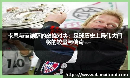 卡恩与范德萨的巅峰对决：足球历史上最伟大门将的较量与传奇