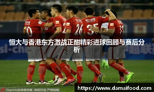 恒大与香港东方激战正酣精彩进球回顾与赛后分析