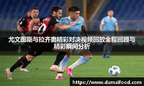 尤文图斯与拉齐奥精彩对决视频回放全程回顾与精彩瞬间分析