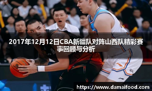 2017年12月12日CBA新疆队对阵山西队精彩赛事回顾与分析